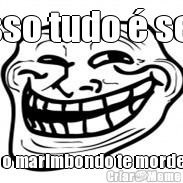 Isso tudo � seu ou o marimbondo te mordeu?
