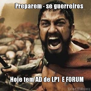       Preparem - se guerreiros   Hoje tem AD de LP1  E FORUM