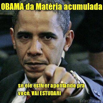 OBAMA da Mat�ria acumulada se ele estiver apontando pra
voc�, VAI ESTUDAR!