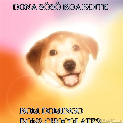 DONA S�S� BOA NOITE  BOM DOMINGO 
BONS CHOCOLATES 
