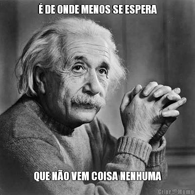 � DE ONDE MENOS SE ESPERA QUE N�O VEM COISA NENHUMA