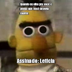 Quando eu olho pra voc� e
penso que voc� deveria
morrer. Assinado: Leticia