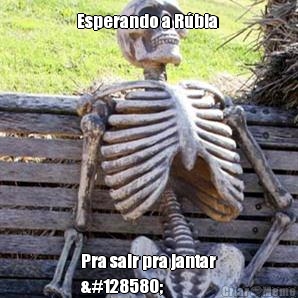 Esperando a R�bia  Pra sair pra jantar
🙄
