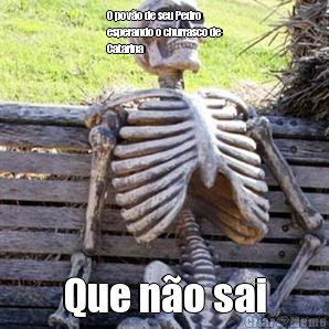 O pov�o de seu Pedro
esperando o churrasco de
Catarina  Que n�o sai
