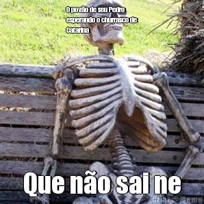 O pov�o de seu Pedro
esperando o churrasco de
Catarina  Que n�o sai ne