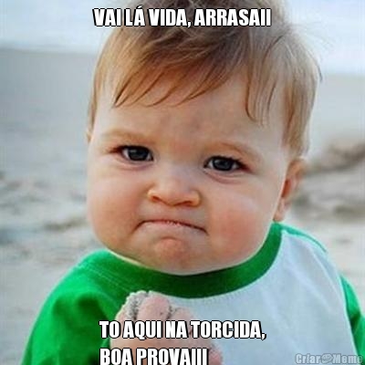 VAI L� VIDA, ARRASA!! TO AQUI NA TORCIDA,
BOA PROVA!!!