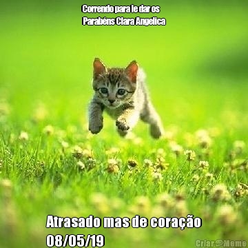 Correndo para le dar os
Parab�ns Clara Angelica Atrasado mas de cora��o
08/05/19