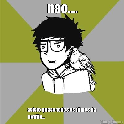 nao.... asisto quase todos os filmes da
netflix...
