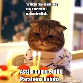 Parab�ns pra essa pessoa
sexy, interessante,
inteligente e linda. Assim como eu!!!!!
Parab�ns Aninha