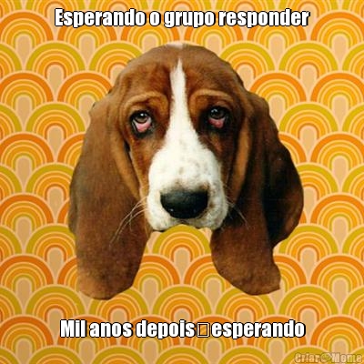 Esperando o grupo responder
 Mil anos depois�esperando

