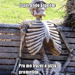 Esperando algu�m  Pra me trazer a pizza
prometida 