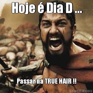 Hoje � Dia D ... Passar na TRUE HAIR !!