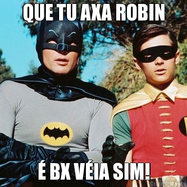 QUE TU AXA ROBIN � BX V�IA SIM!
