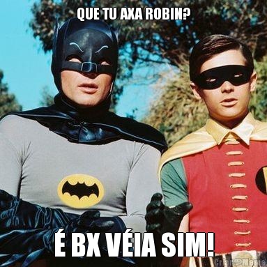 QUE TU AXA ROBIN? � BX V�IA SIM!