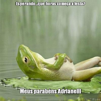 Esperando...que horas come�a a festa? Meus parab�ns Adriane!!!