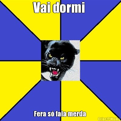 Vai dormi  Fera s� fala merda 