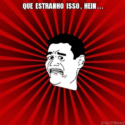 QUE  ESTRANHO  ISSO ,  HEIN . . . 