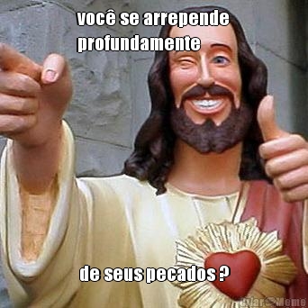 voc� se arrepende
profundamente de seus pecados ?
