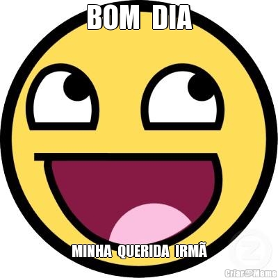 BOM  DIA MINHA  QUERIDA  IRM�
