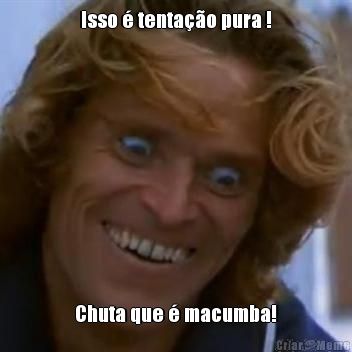 Isso � tenta��o pura ! Chuta que � macumba!