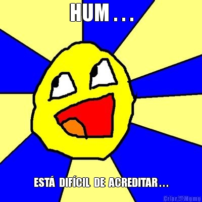 HUM . . . EST�  DIF�CIL  DE  ACREDITAR . . .