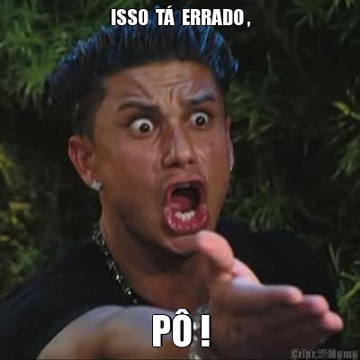 ISSO  T�  ERRADO , P� !