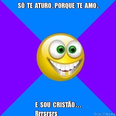 S�  TE  ATURO , PORQUE  TE  AMO , E  SOU  CRIST�O . . .
Rrrsrsrs