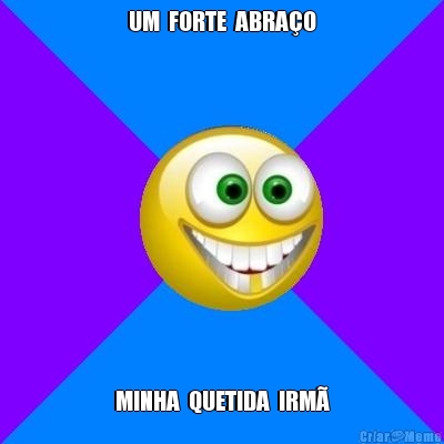 UM  FORTE  ABRA�O MINHA  QUETIDA  IRM�