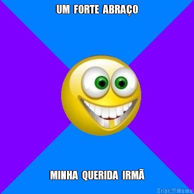 UM  FORTE  ABRA�O MINHA  QUERIDA  IRM�