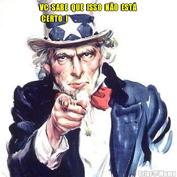 VC  SABE  QUE  ISSO  N�O  EST�
 CERTO  ! 