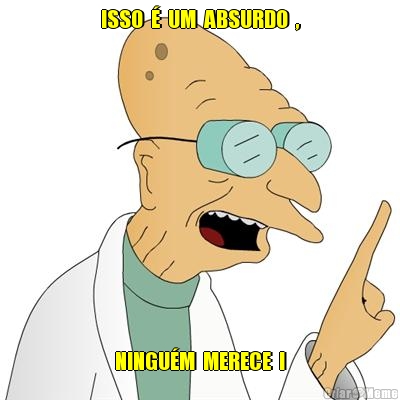 ISSO  �  UM  ABSURDO  , NINGU�M  MERECE  !