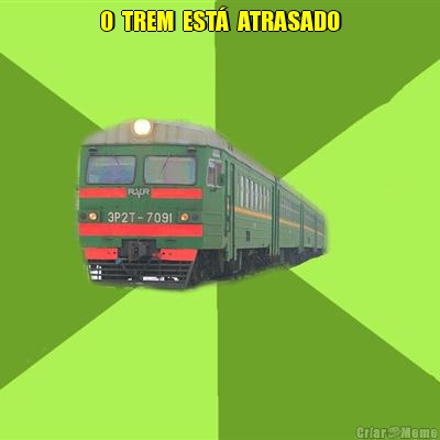 O  TREM  EST�  ATRASADO 