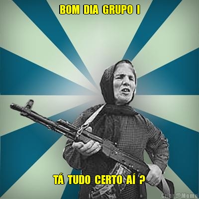 BOM  DIA  GRUPO  ! T�  TUDO  CERTO  A�  ?