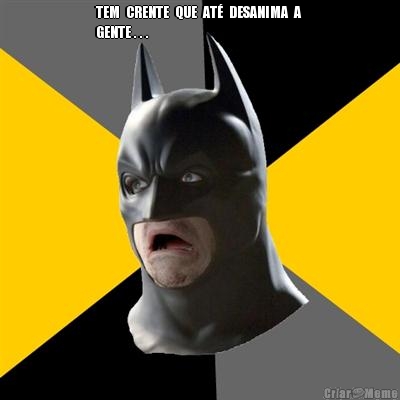 TEM  CRENTE  QUE  AT�  DESANIMA  A 
GENTE . . . 