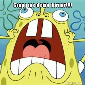 Grupo me deixa dormir!!!! 