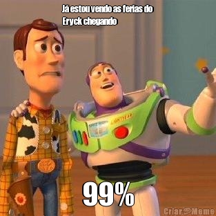 J� estou vendo as ferias do
Eryck chegando  99%