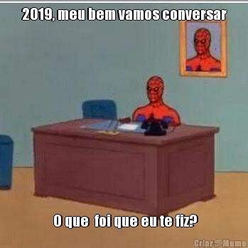 2019, meu bem vamos conversar  O que  foi que eu te fiz?