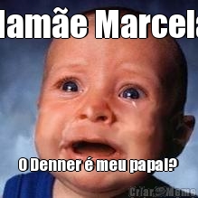Mam�e Marcela  O Denner � meu papai? 
