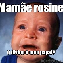 Mam�e rosinei O divino � meu papai? 