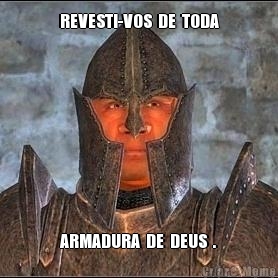 REVESTI-VOS  DE  TODA ARMADURA  DE  DEUS  .