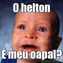 O helton � meu oapai?