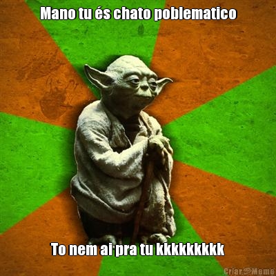 Mano tu �s chato poblematico To nem ai pra tu kkkkkkkkk