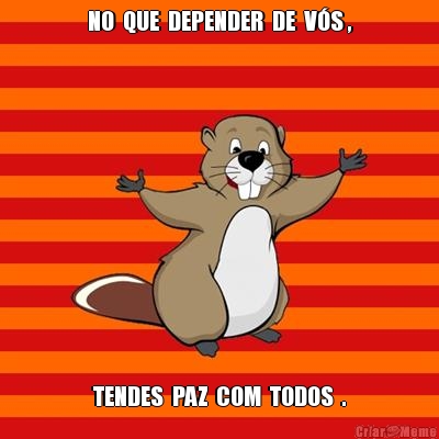 NO  QUE  DEPENDER  DE  V�S , TENDES  PAZ  COM  TODOS  .