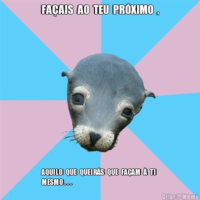 FA�AIS  AO  TEU  PR�XIMO  , AQUILO  QUE  QUEIR�S  QUE  FA�AM  �  TI 
MESMO . . .