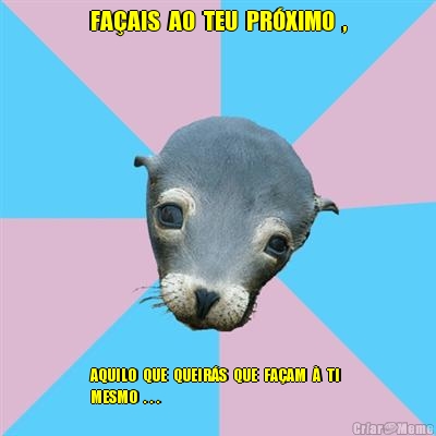 FA�AIS  AO  TEU  PR�XIMO  , AQUILO  QUE  QUEIR�S  QUE  FA�AM  �  TI 
MESMO  . . .