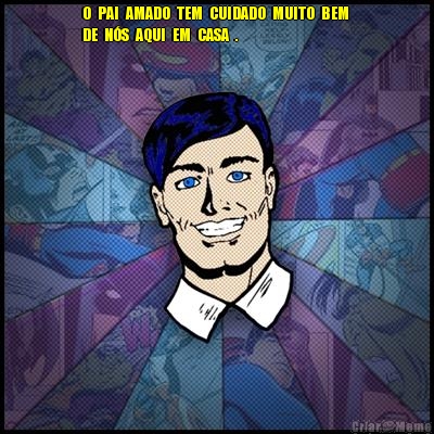 O  PAI  AMADO  TEM  CUIDADO  MUITO  BEM 
DE  N�S  AQUI  EM  CASA  . 