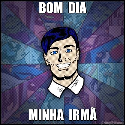 BOM  DIA MINHA  IRM�