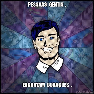 PESSOAS  GENTIS  , ENCANTAM  CORA��ES  .