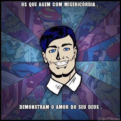 OS  QUE  AGEM  COM  MISERIC�RDIA  ,   DEMONSTRAM  O  AMOR  DO  SEU  DEUS  .