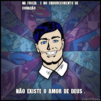 NA  FRIEZA  ,  E  NO  ENDURECIMENTO  DE 
CORA��O  , N�O  EXISTE  O  AMOR  DE  DEUS  .